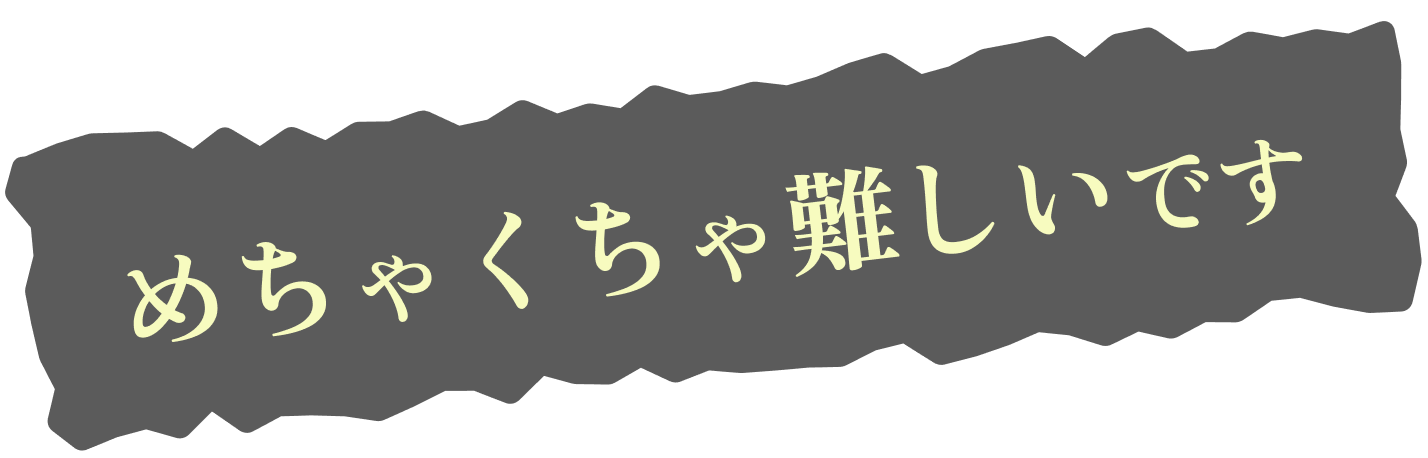 めちゃくちゃ難しいです